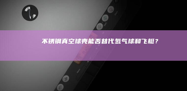 不锈钢真空球壳能否替代氢气球和飞艇？