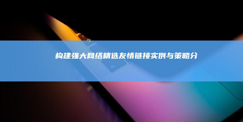 构建强大网络：精选友情链接实例与策略分析